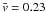 \hbox{$\bar{v}=0.23$}
