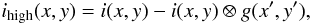 \begin{equation} i_\mathrm{high}(x, y) = i(x, y) - i(x, y) \otimes g(x^\prime, y^\prime), \end{equation}