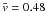 \hbox{$\bar{v}=0.48$}