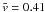 \hbox{$\bar{v} = 0.41$}
