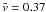 \hbox{$\bar{v} = 0.37$}