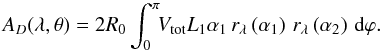 \begin{equation} A_D(\lambda, \theta) = 2R_0 \int_0^{\pi}\!\!V_{\mathrm{tot}}L_1\alpha_1 \,r_{\lambda}\left(\alpha_1\right)\,r_{\lambda} \left(\alpha_2\right) \,\mbox{d}\varphi. \label{eq:area_total} \end{equation}