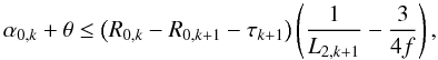 \begin{equation} \alpha_{0,k}+\theta \leq \left(R_{0,k}-R_{0,k+1}-\tau_{k+1}\right)\left(\frac{1}{L_{2,k+1}}-\frac{3}{4f}\right), \label{eq:cond1} \end{equation}