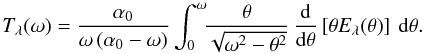 \appendix \setcounter{section}{1} \begin{equation} T_{\lambda}(\omega) = \frac{\alpha_0}{\omega\left(\alpha_0-\omega\right)}\int_{0}^{\omega}\!\!\frac{\theta}{\sqrt{\omega^2-\theta^2}}\,\frac{\mbox{d}}{\mbox{d}\theta}\left[\theta E_{\lambda}(\theta)\right]\:\mbox{d}\theta. \label{eq:Aeff_omega4} \end{equation}