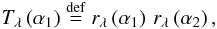 \begin{equation} T_{\lambda}\left(\alpha_1\right) \stackrel{\mathrm{def}}{=}r_{\lambda}\left(\alpha_1\right)\,r_{\lambda}\left(\alpha_2\right), \label{eq:prod_def} \end{equation}