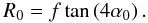 \begin{equation} R_0 = f \tan\left(4\alpha_0\right). \label{eq:Rf} \end{equation}
