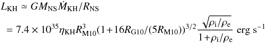 \begin{eqnarray*} && L_{\rm KH} \simeq G M_{\rm NS} \dot{M}_{\rm KH}/R_{\rm NS} \\ &&~=7.4\times10^{35}\eta_{\rm KH} R_{\rm M10}^3 (1\!+\!16 R_{\rm G10}/(5 R_{\rm M10}))^{3/2} \frac{\sqrt{\rho_{\rm i}/\rho_{\rm e}}}{ 1\!+\!\rho_{\rm i}/\rho_{\rm e}} ~{\rm erg ~s}^{-1} \end{eqnarray*}