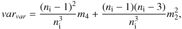 \appendix \setcounter{section}{1} \begin{equation} var_{var} = \frac{(n_{\rm i}-1)^2}{n_{\rm i}^3} m_4 + \frac{(n_{\rm i}-1)(n_{\rm i}-3)}{n_{\rm i}^3} m_2^2 , \end{equation}