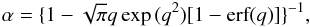 \begin{equation} \alpha = \{ 1 - \sqrt{\pi} q \exp{(q^{2})} [1- \textrm{erf}(q)] \}^{-1} , \end{equation}