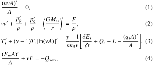 \begin{eqnarray} \label{eq_n}&& \frac{\left(n v A\right)'}{A} =0, \\ \label{eq_v}&& v v' +\frac{p_{\rm p}'}{\rho} +\frac{p_{\rm e}'}{\rho}-\left(\frac{G M_\odot}{r}\right)' = \frac{F}{\rho}, \\ \label{eq_Ts}&& T_{\rm s}'+(\gamma-1)T_{\rm s}[\ln(vA)]' =\frac{\gamma-1}{nk_{\rm B} v}\Bigg[\frac{\delta E_{\rm s}}{\delta t}+Q_{\rm s} -L-\frac{\left(q_{\rm s} A\right)'}{A}\Bigg], \\ \label{eq_pw} &&\frac{\left(F_{\rm w} A\right)'}{A} + v F = -\qwav, \end{eqnarray}