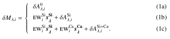 \begin{subnumcases} {\hspace*{-30mm}\delta M_{\lambda,i}=} \delta A^{0}_{\lambda,i} \label{eq:0} \\ \textsc{ew}^\mathrm{Si}_{i} \vec{s^{\mathrm{Si}}_\lambda} + \delta A_{\lambda,i}^{\mathrm{Si}} \label{eq:1} \\ \textsc{ew}^\mathrm{Si}_{i} \vec{s^{\mathrm{Si}}_\lambda} + \textsc{ew}^\mathrm{Ca}_{i} \vec{s^{\mathrm{Ca}}_\lambda} + \delta A_{\lambda,i}^{\mathrm{Si+Ca}} \label{eq:2} . \end{subnumcases}