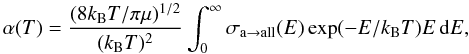 \begin{equation} \alpha(T) = \frac{(8k_{\rm B}T/\pi\mu)^{1/2}}{(k_{\rm B}T)^2} \int_0^\infty\sigma_{{\rm a}\rightarrow {\rm all}}(E)\exp(-E/k_{\rm B}T)E\,{\rm d}E, \end{equation}