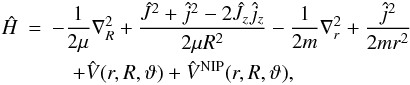 \begin{eqnarray} \nonumber \hat{H} &=& -\frac{1}{2\mu}\nabla_R^2 + \frac{\hat{J}^2+\hat{j}^2-2\hat{J}_z\hat{j}_z}{2\mu R^2} - \frac{1}{2m}\nabla_r^2 + \frac{\hat{j}^2}{2mr^2} \\ &&\quad+\hat{V}(r, R, \vartheta) + \hat{V}^{\rm NIP}(r, R, \vartheta), \end{eqnarray}