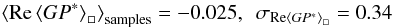 \begin{eqnarray*} \left<\mathrm{Re}\left<GP^*\right>_{\square}\right>_\mathrm{samples}=-0.025,~~\sigma_{\mathrm{Re}\left<GP^*\right>_{\square}}=0.34 \end{eqnarray*}
