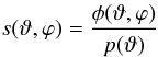 \begin{equation} \label{sdef} s(\vartheta,\varphi)=\frac{\phi(\vartheta,\varphi)}{p(\vartheta)} \end{equation}