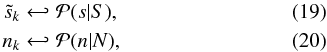 \begin{align} \tilde{s}_k&\hookleftarrow\mathcal{P}(s|S), \label{eq:draw-signal} \\ n_k&\hookleftarrow\mathcal{P}(n|N), \end{align}