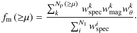 \begin{equation} f_{\rm m}\,({\geq}\mu) = \frac{\sum^{N_{\rm p}\,({\geq}\mu)}_{k}\,w_{\rm spec}^{k} w_{\rm mag}^{k} w_{\theta}^{k}}{\sum^{N_{1}}_{i} w_{\rm spec}^{i}}\cdot\label{fms} \end{equation}