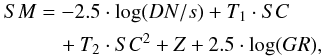 \begin{eqnarray} SM&=&-2.5 \cdot \log(DN/s)+T_{1} \cdot SC\nonumber\\ &&\quad+T_{2} \cdot SC^2+Z +2.5 \cdot \log(GR), \end{eqnarray}