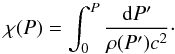 \begin{equation} \chi(P)=\int_0^{P} \frac{{\rm d} P^\prime}{\rho(P^\prime)c^2}\cdot \label{eq:chi-P} \end{equation}