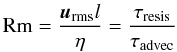 \begin{equation} \textrm{Rm} = \frac{\vec{u}_{\rm rms}l}{\eta} = \frac{\tau_{\rm resis}}{\tau_{\rm advec}} \end{equation}
