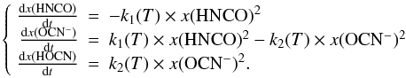 \begin{equation} \left\{\begin{array}{rcl} \frac{{\rm d}x({\rm HNCO})}{{\rm d}t}&=&- k_1(T)\times x({\rm HNCO})^2\\ \frac{{\rm d}x({\rm OCN^-})}{{\rm d}t}&=& k_1(T)\times x({\rm HNCO})^2-k_2(T)\times x({\rm OCN^-})^2 \\ \frac{{\rm d}x({\rm HOCN})}{{\rm d}t}&=& k_2(T)\times x({\rm OCN^-})^2. \end{array}\right. \label{kinetic3} \end{equation}