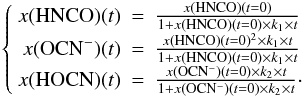 \begin{equation} \left\{\begin{array}{rcl} \displaystyle x({\rm HNCO})(t) &=& \frac{x({\rm HNCO})(t=0)}{1+x({\rm HNCO})(t=0)\times k_1\times t} \\[2pt] \displaystyle x({\rm OCN^-})(t)&=&\frac{x({\rm HNCO})(t=0)^2\times k_1\times t}{1+x({\rm HNCO})(t=0)\times k_1\times t}\\[2pt] \displaystyle x({\rm HOCN})(t)&=&\frac{x({\rm OCN^-})(t=0)\times k_2\times t}{1+x({\rm OCN^-})(t=0)\times k_2\times t}\cdot \end{array}\right. \label{kinetic2} \end{equation}