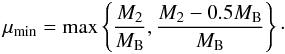 \begin{equation} \mu_{\rm min}={\rm max} \left \{ \frac{M_{2}}{M_{\rm B}}, \frac{M_{2}-0.5M_{\rm B}}{M_{\rm B}} \right \}\cdot \end{equation}