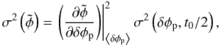 \appendix \setcounter{section}{1} \begin{equation} \sigma^2\left(\tilde{\phi}\right) = \left. \left(\frac{\partial \tilde{\phi}}{\partial \dphi_{\rm p}} \right) \right|^2_{\left\langle \dphi_{\rm p} \right\rangle} \sigma^2\left(\dphi_{\rm p}, t_0/2\right) , \end{equation}