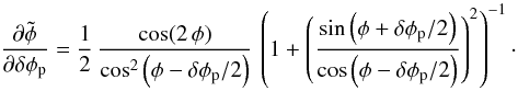 \appendix \setcounter{section}{1} \begin{equation} \frac{\partial \tilde{\phi}}{\partial \dphi_{\rm p}} = \frac{1}{2}\,\frac{\cos(2\,\phi)}{\cos^2\left(\phi-\dphi_{\rm p}/2\right)}\, \left(1 + \left(\frac{\sin\left(\phi + \dphi_{\rm p}/2\right)}{\cos\left(\phi - \dphi_{\rm p}/2\right)}\right)^2\right)^{-1} \cdot \end{equation}