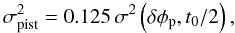 \begin{equation} \label{eq:piston-noise} \sigma_{\rm pist}^2 = 0.125 \, \sigma^2\left(\delta\phi_{\rm p}, t_0/2\right), \end{equation}