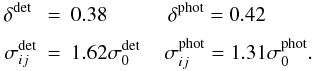 \appendix \setcounter{section}{3} \begin{eqnarray*} \delta^{\rm det}\ &=& 0.38 \quad\quad\ \ \ \, \delta^{\rm phot} = 0.42 \\[1.5mm] \sigma_{ij}^{\rm det} &=& 1.62 \sigma_{0}^{\rm det} \quad\, \sigma_{ij}^{\rm phot} = 1.31 \sigma_{0}^{\rm phot} . \end{eqnarray*}
