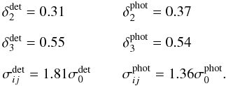 \appendix \setcounter{section}{3} \begin{eqnarray*} &&\delta_{2}^{\rm det} = 0.31 \qquad\qquad \delta_{2}^{\rm phot} = 0.37 \\[1.5mm] &&\delta_{3}^{\rm det} = 0.55 \qquad \qquad \delta_{3}^{\rm phot} = 0.54 \\[1.5mm] &&\sigma_{ij}^{\rm det} = 1.81 \sigma_{0}^{\rm det} \qquad \, \sigma_{ij}^{\rm phot} = 1.36 \sigma_{0}^{\rm phot}. \end{eqnarray*}