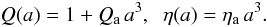 \begin{equation} Q(a) = 1 + \Qa\,a^3, \;\; \eta(a) = \etaa\,a^3. \end{equation}