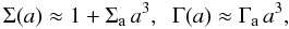 \begin{equation} \Sigma(a)\approx 1 + \Sa\,a^3, \;\; \Gamma(a)\approx \Ga\,a^3, \end{equation}