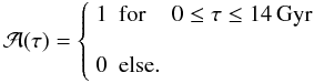 \begin{displaymath} {\mathcal A}({\tau}) = \left\{ \begin{array}{lll} 1 & {\rm for} & 0 \leq \tau \leq 14\, \Gyr \\ && \\ 0 & {\rm else}. \end{array} \right. \end{displaymath}