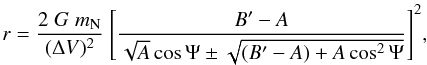 \begin{equation} r=\frac{2\; G\; m_{\rm N}}{(\Delta V)^2} \ \Bigg[ \frac{B'-A} { \sqrt{A} \cos{\Psi} \pm \sqrt{ (B'-A) + A \cos^2{\Psi} } } \Bigg]^2, \label{r} \end{equation}