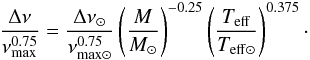 \begin{equation} \frac{\Delta \nu}{\nu_{\rm max}^{0.75}} = \frac{\Delta \nu_{\odot}}{\nu_{\rm max \odot}^{0.75}}\left(\frac{M}{M_{\odot}}\right)^{-0.25} \left(\frac{T_{\rm eff}}{T_{\rm eff \odot}}\right)^{0.375}\cdot \label{ratio} \end{equation}