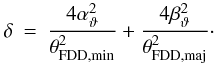 \begin{eqnarray} \delta &=& \frac{4 \alpha^2_{\vartheta}}{\theta^2_{\mathrm{FDD,min}}} + \frac{4 \beta^2_{\vartheta}}{\theta^2_{\mathrm{FDD,maj}}} \cdot \end{eqnarray}