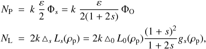 \begin{eqnarray} \label{Eq20} N_{\rm P} &=& k \; \frac{\varepsilon}{2} \, \Phi_{s} = k \; \frac{\varepsilon}{2 (1 + 2s)} \, \Phi_{\rm O}\nonumber \\ N_{\rm L} &=& 2 k\, \triangle_{s} \, L_{s}(\rho_{\rm p})= 2 k\, \triangle_{0} \, L_{0}(\rho_{\rm p}) \frac{(1+s)^2}{1+2s}g_{s}(\rho_{\rm p}), \end{eqnarray}