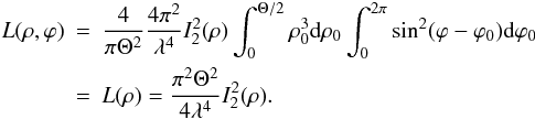 \begin{eqnarray} \label{EqNew2} L(\rho,\varphi)&=&\frac{4}{\pi \Theta^2}\frac{4 \pi^2}{\lambda^4} I_{2}^{2}(\rho) \int_0^{\Theta/2}\rho_0 ^3 {\rm d}\rho_0 \int_0^{2 \pi}\sin^2(\varphi-\varphi_0){\rm d}\varphi_0\nonumber\\ &=&L(\rho)=\frac{\pi^2 \Theta^2}{4 \lambda^4} I_{2}^{2}(\rho). \end{eqnarray}