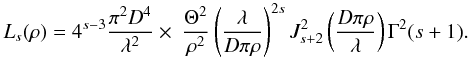 \begin{equation} \label{Eq14} L_s(\rho)=4^{s-3}\frac{\pi^{2} D^{4}}{ \lambda^2}\times\ \frac{\Theta^{2}}{\rho^2}\left(\frac{\lambda}{{D} \pi \rho} \right)^{2 s} J_{s+2}^2\left(\frac{{D} \pi \rho }{\lambda }\right) \Gamma^2 (s+1). \end{equation}