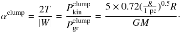 \begin{equation} \alpha^\mathrm{clump} = \frac{2T}{|W|} = \frac{P_\mathrm{kin}^\mathrm{clump}}{P_\mathrm{gr}^\mathrm{clump}} = \frac{5\times 0.72 (\frac{R}{1 \ \mathrm{pc}} )^{0.5}R}{GM}\cdot \label{eq:alpha_larson} \end{equation}