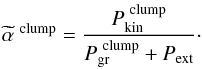 \begin{equation} \widetilde{\alpha}^\mathrm{\ clump} = \frac{P_\mathrm{kin}^\mathrm{\ clump}}{P_\mathrm{gr}^\mathrm{\ clump}+P_\mathrm{ext}}\cdot \label{eq:a_tilde} \end{equation}
