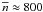 \hbox{$\overline{n}\approx 800$}