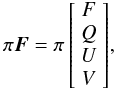 \begin{equation} \label{eq:first} \pi\vec{F} = \pi\left[\begin{array}{c} F \\ Q \\ U \\ V \end{array}\right]\!, \end{equation}