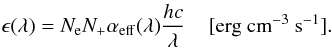 \begin{equation} \epsilon(\lambda) = N_{\rm e} N_+ \alpha_{\rm eff}(\lambda) {{hc}\over{\lambda}} \; \; \; \; [\rm{erg~cm}^{-3}~{\rm s}^{-1}]. \label{emissivity} \end{equation}