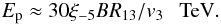 \begin{eqnarray} E_{\rm p}\approx 30\xi_{-5}BR_{13}/v_3~~~{\rm TeV}. \label{eq13} \end{eqnarray}
