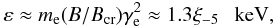 \begin{eqnarray} \varepsilon \approx m_{\rm e}(B/B_{\rm cr})\gamma_{\rm e}^2\approx 1.3\xi_{-5} ~~~{\rm keV}, \label{eq14} \end{eqnarray}