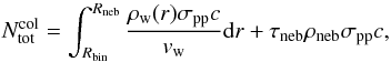 \begin{eqnarray} N_{\rm tot}^{\rm col} = \int_{R_{\rm bin}}^{R_{\rm neb}}{{\rho_{\rm w}(r)\sigma_{\rm pp}c}\over{v_{\rm w}}}{\rm d}r + \tau_{\rm neb}\rho_{\rm neb}\sigma_{\rm pp}c, \label{eq18} \end{eqnarray}