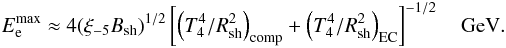 \begin{eqnarray} E_{\rm e}^{\rm max}\approx 4(\xi_{-5}B_{\rm sh})^{1/2}\left[\left(T_4^4/R_{\rm sh}^2\right)_{\rm comp} + \left(T_4^4/R_{\rm sh}^2\right)_{\rm EC}\right]^{-1/2}~~~{\rm~GeV}. \label{eq9} \end{eqnarray}